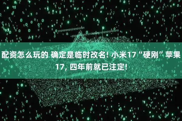配资怎么玩的 确定是临时改名! 小米17“硬刚”苹果17, 四年前就已注定!