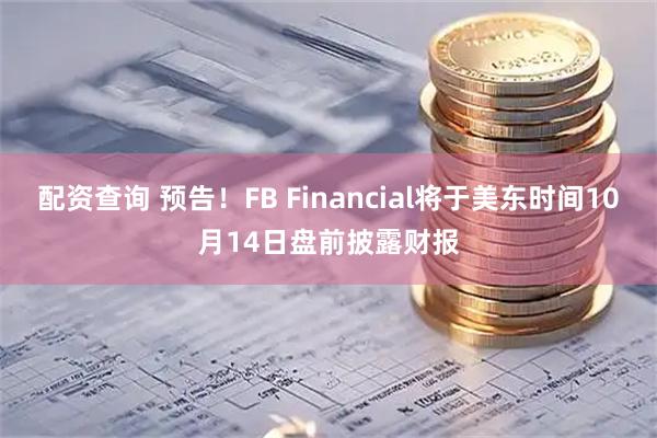 配资查询 预告！FB Financial将于美东时间10月14日盘前披露财报