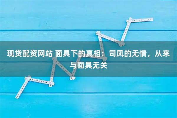现货配资网站 面具下的真相：司凤的无情，从来与面具无关