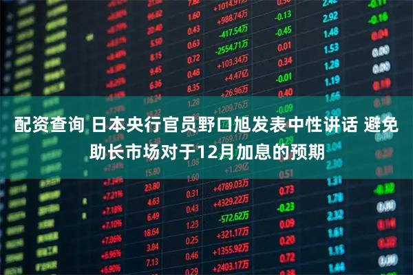配资查询 日本央行官员野口旭发表中性讲话 避免助长市场对于12月加息的预期