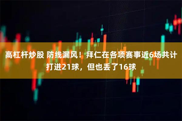 高杠杆炒股 防线漏风！拜仁在各项赛事近6场共计打进21球，但也丢了16球