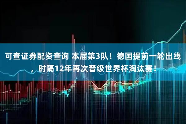 可查证券配资查询 本届第3队！德国提前一轮出线，时隔12年再次晋级世界杯淘汰赛！