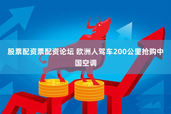 股票配资票配资论坛 欧洲人驾车200公里抢购中国空调